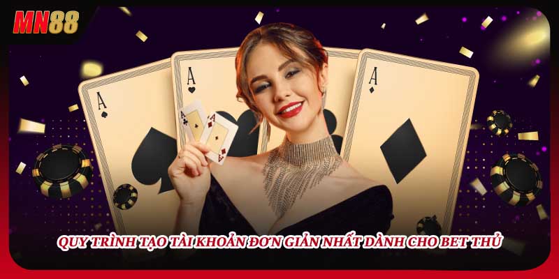 Quy trình tạo tài khoản đơn giản nhất dành cho bet thủ